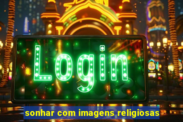 sonhar com imagens religiosas